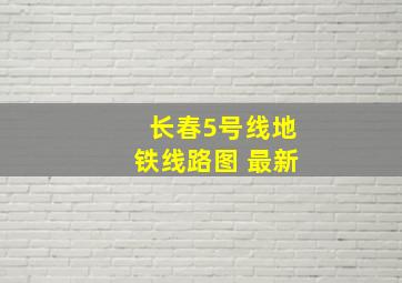 长春5号线地铁线路图 最新